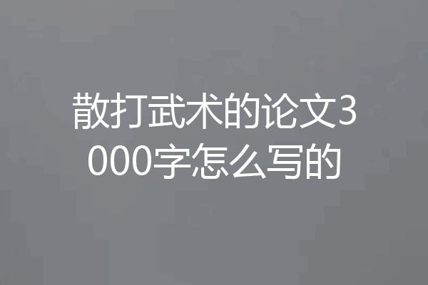 散打武术的论文3000字怎么写的