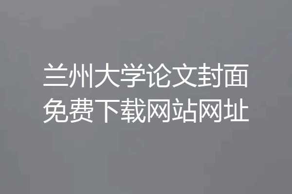 兰州大学论文封面免费下载网站网址