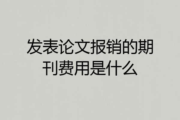发表论文报销的期刊费用是什么