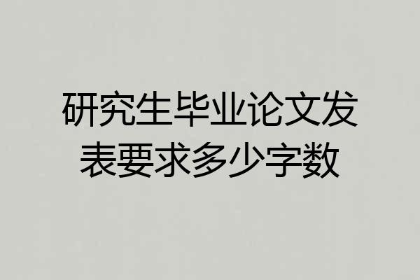 研究生毕业论文发表要求多少字数