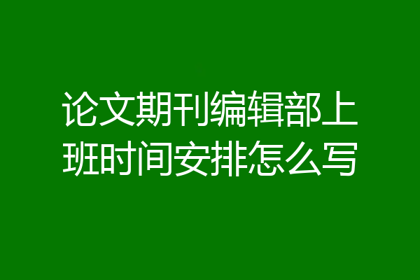 论文期刊编辑部上班时间安排怎么写