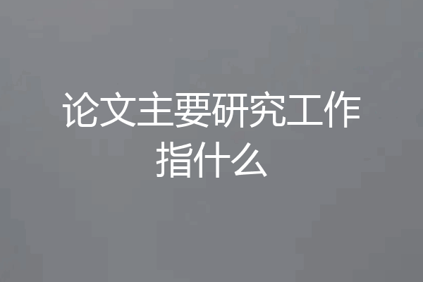 论文主要研究工作指什么