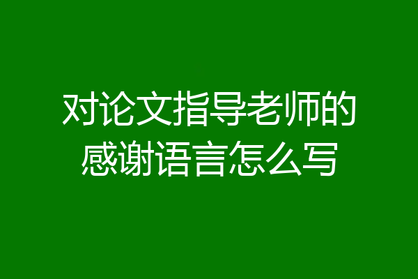 对论文指导老师的感谢语言怎么写