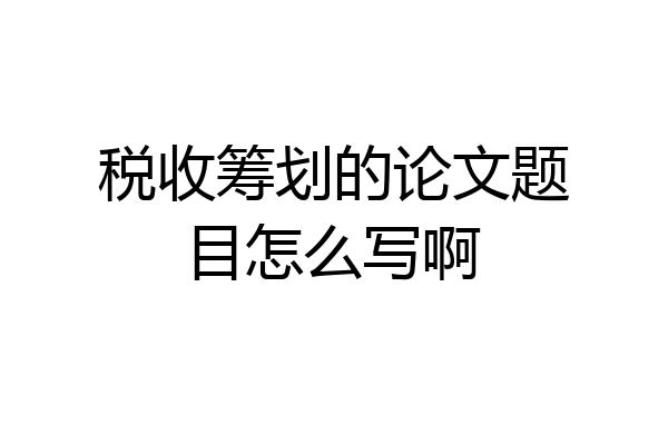 税收筹划的论文题目怎么写啊