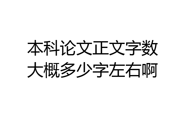 本科论文正文字数大概多少字左右啊