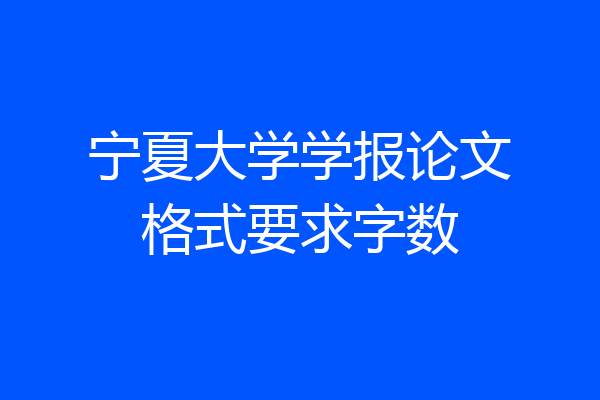 宁夏大学学报论文格式要求字数