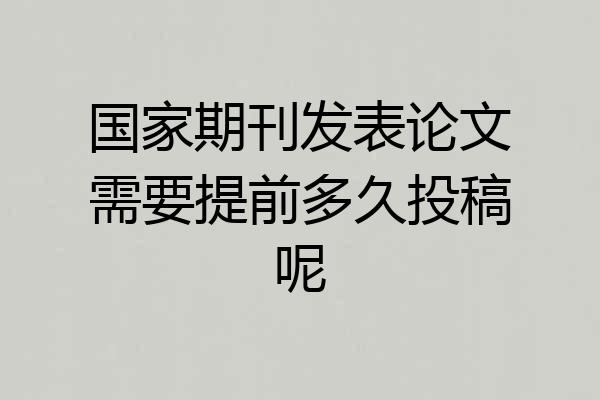 国家期刊发表论文需要提前多久投稿呢