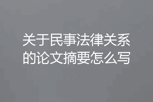 关于民事法律关系的论文摘要怎么写