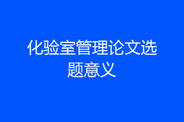 化验室管理论文选题意义