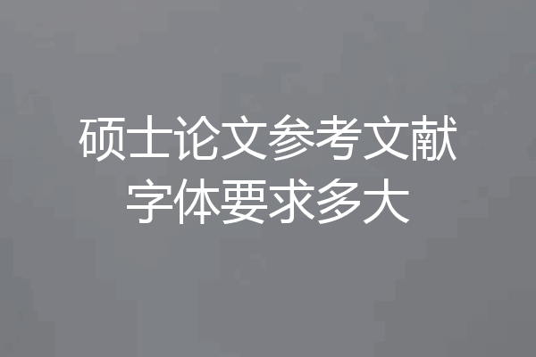 硕士论文参考文献字体要求多大