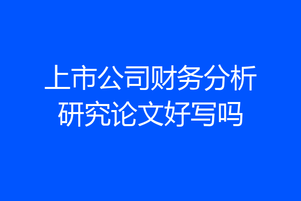 上市公司财务分析研究论文好写吗