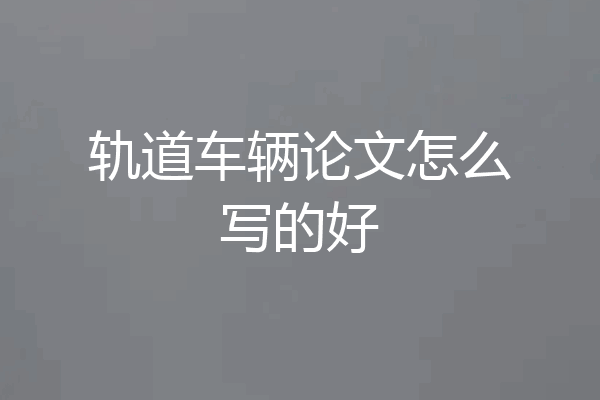 轨道车辆论文怎么写的好