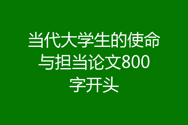 当代大学生的使命与担当论文800字开头