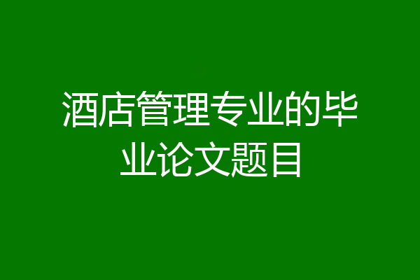 酒店管理专业的毕业论文题目