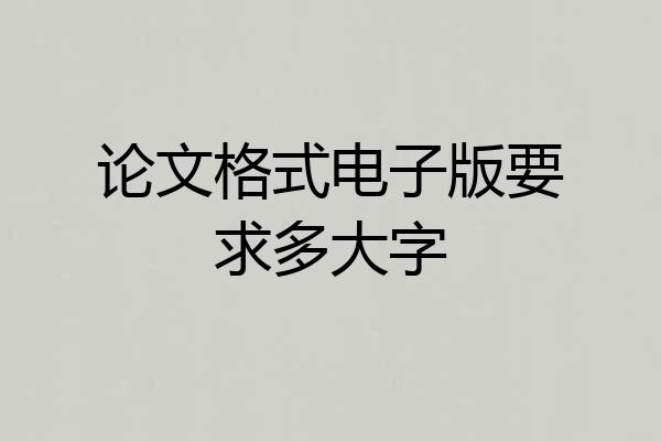 论文格式电子版要求多大字