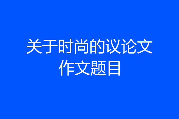 关于时尚的议论文作文题目