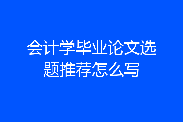 会计学毕业论文选题推荐怎么写