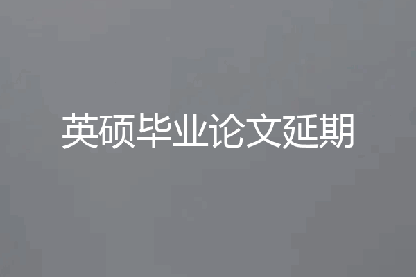 英硕毕业论文延期