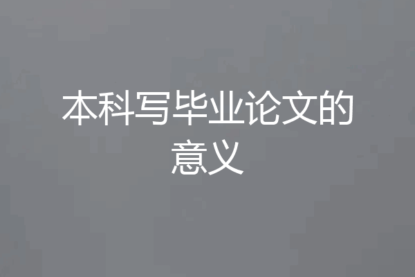 本科写毕业论文的意义