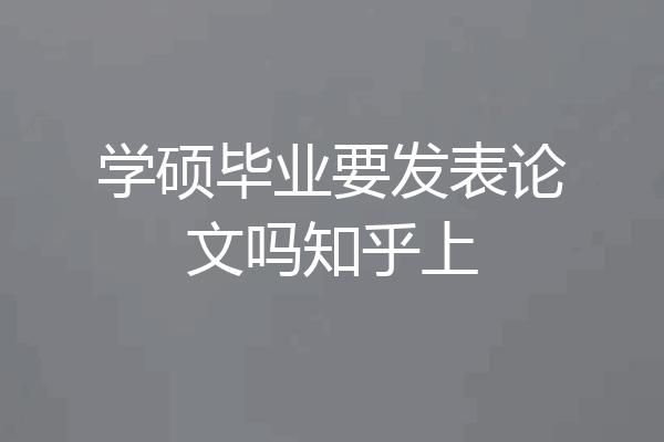 学硕毕业要发表论文吗知乎上