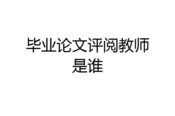 毕业论文评阅教师是谁