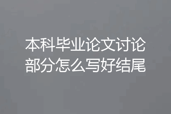 本科毕业论文讨论部分怎么写好结尾