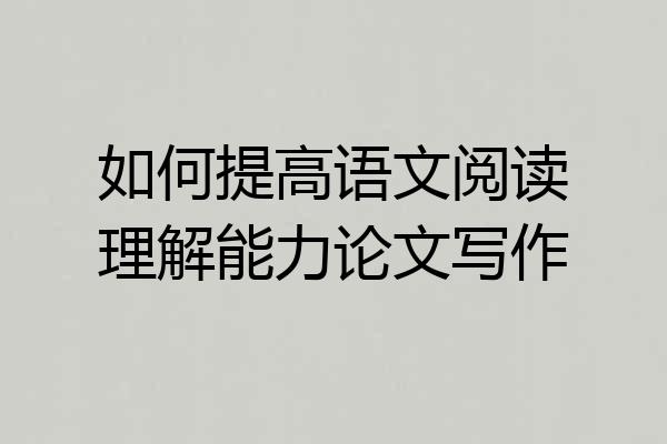 如何提高语文阅读理解能力论文写作