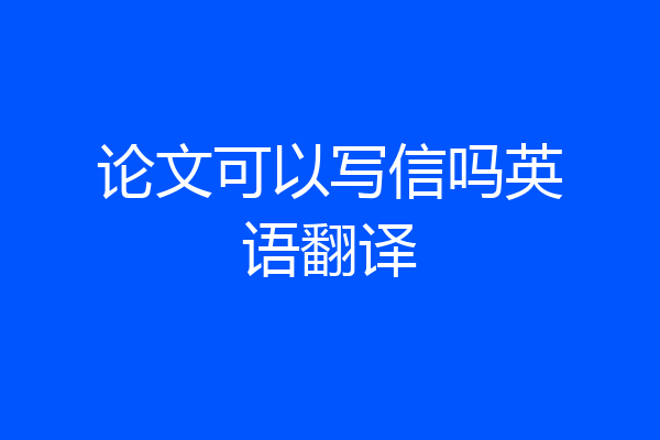 论文可以写信吗英语翻译