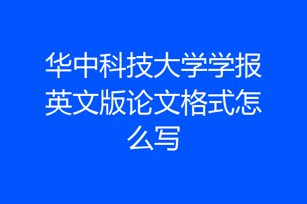 华中科技大学学报英文版论文格式怎么写