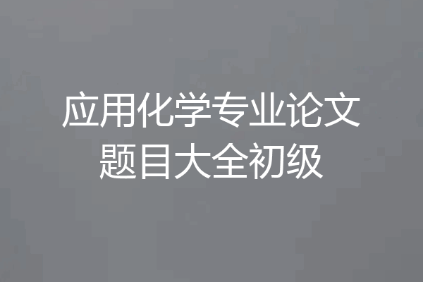 应用化学专业论文题目大全初级