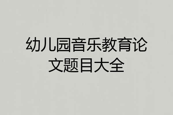 幼儿园音乐教育论文题目大全