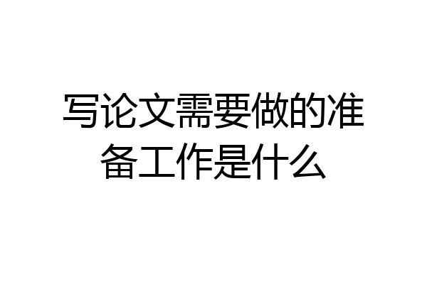 写论文需要做的准备工作是什么