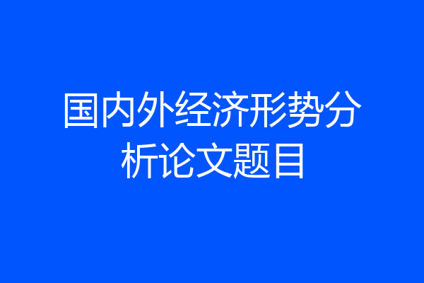 国内外经济形势分析论文题目