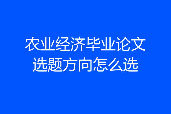 农业经济毕业论文选题方向怎么选