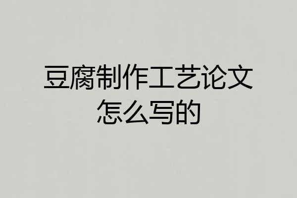 豆腐制作工艺论文怎么写的