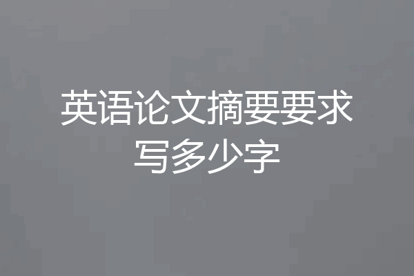 英语论文摘要要求写多少字