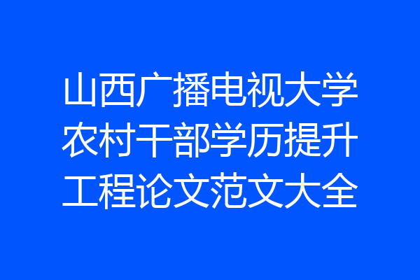 山西广播电视大学农村干部学历提升工程论文范文大全