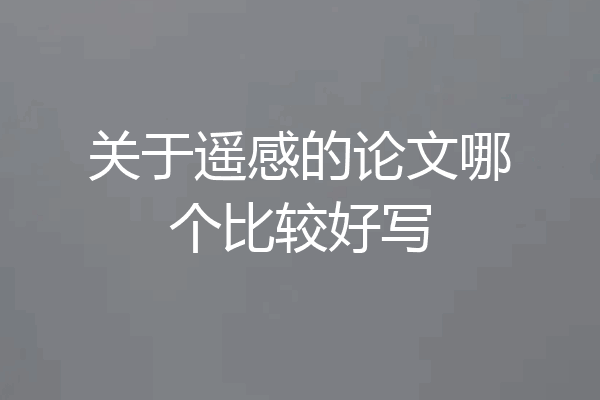 关于遥感的论文哪个比较好写