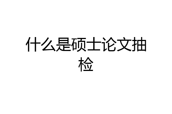 什么是硕士论文抽检