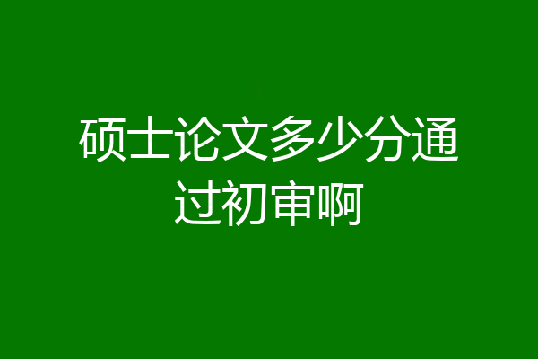 硕士论文多少分通过初审啊