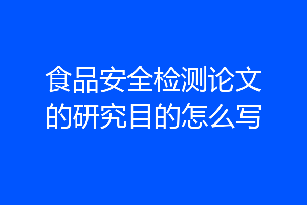 食品安全检测论文的研究目的怎么写