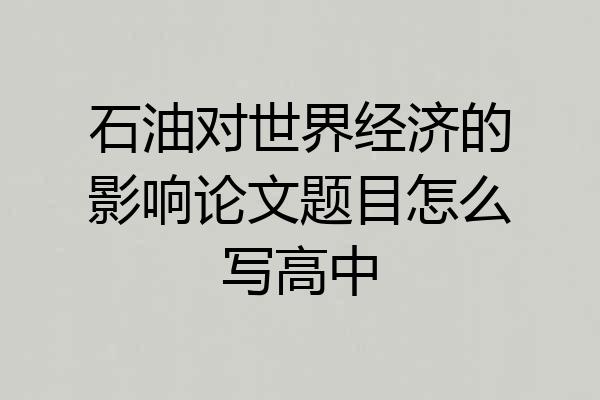 石油对世界经济的影响论文题目怎么写高中
