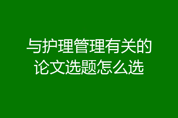 与护理管理有关的论文选题怎么选