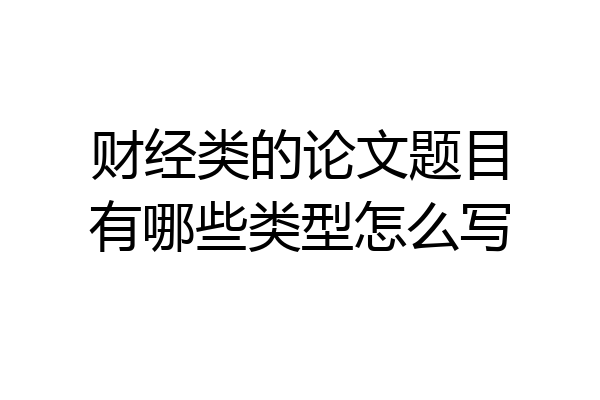 财经类的论文题目有哪些类型怎么写