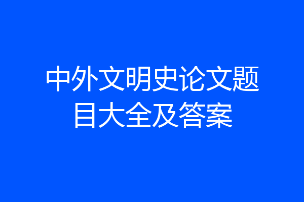 中外文明史论文题目大全及答案