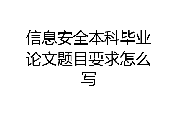 信息安全本科毕业论文题目要求怎么写