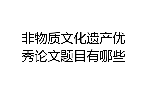 非物质文化遗产优秀论文题目有哪些