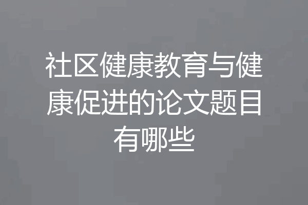 社区健康教育与健康促进的论文题目有哪些