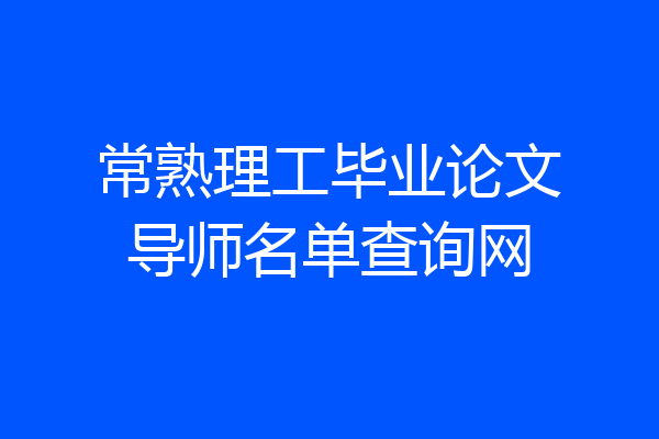 常熟理工毕业论文导师名单查询网