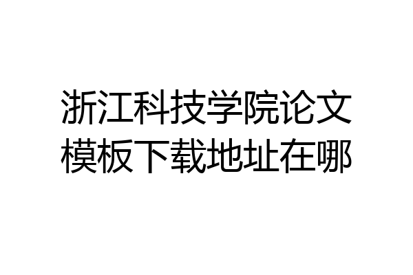 浙江科技学院论文模板下载地址在哪